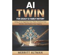 AI Twin for Legacy & Family History: Using AI to Organize Your Past, Preserve Your Stories, and Protect Your Legacy