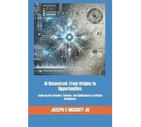 Ai Uncovered: From Origins To Opportunities: Exploring The Evolution, Theories, And Applications Of Artificial Intelligence