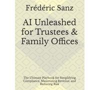 AI Unleashed for Trustees & Family Offices: The Ultimate Playbook for Simplifying Compliance, Maximizing Revenue, and Reducing Risk