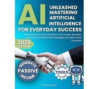 AI Unleashed: Mastering Artificial Intelligence for Everyday Success: Discover How AI Can Transform Your Career, Business, and Daily Life with Simple Strategies and Real-World Examples