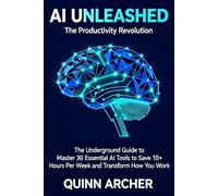 AI UNLEASHED - The Productivity Revolution: The Underground Guide to Master 30 Essential AI Tools to Save 10+ Hours Per Week and Transform How You Work