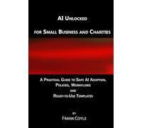 AI Unlocked for Small Business and Charities: A Practical Guide to Safe AI Adoption, Policies, Workflows and Ready-to-Use Templates