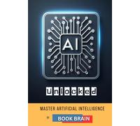 AI Unlocked: Master Artificial Intelligence, Explore Its Future, and Harness AI Tools for Success in Business, Creativity, and Daily Life