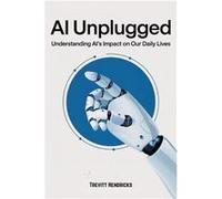 AI Unplugged Understanding AIs Impact on Our Daily Lives A Guide To Help Understand AIs Place In The Current amp Coming World. A Positive Outlook For The Trevitt HendricksTrevitt Hendricks (Auteur)