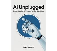 Ai Unplugged: Understanding Ai's Impact On Our Daily Lives: A Guide To Help Understand Ai's Place In The Current & Coming World. A Positive Outlook ... Peace Of Mind From An In-Depth Guide For You!