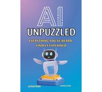 AI UNPUZZLED: Everything You've Heard, Finally Explained: Covering Machine Learning, Deep Learning, LLMs, Generative AI, Prompt Engineering, RAG, and AI Agents