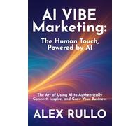 AI VIBE Marketing: The Human Touch, Powered by AI: The Art of Using AI to Authentically Connect, Inspire, and Grow Your Business