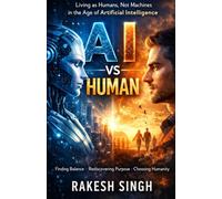 AI Vs Human: Living as Humans, Not Machines in the Age of Artificial Intelligence