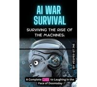 AI war survival: Surviving the Rise of the Machines: A Complete Guide to Laughing in the Face of Doomsday