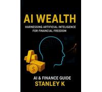 AI WEALTH: HARNESSING ARTIFICIAL INTELLIGENCE FOR FINANCIAL FREEDOM