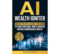 AI Wealth Igniter: Master the Intelligence Explosion to Trade Profitably, Invest Smarter, and Build Unbreakable Wealth