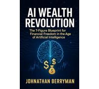 AI Wealth Revolution: The 7-Figure Blueprint for Financial Freedom in the Age of Artificial Intelligence