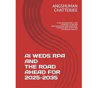 AI WEDS RPA AND THE ROAD AHEAD FOR 2025 - 2035: AI RPA INTEGRATIONS, AI RPA SYNERGIES, AI AND RPA IMPLEMENTATIONS AND GREAT REAL EXAMPLES, BEST AI WITH RPA TECHNOLOGY IMPACTS