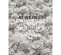 Ai Weiwei - D'ailleurs C'est Toujours Les Autres