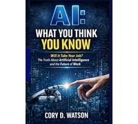 AI: What you think you know: Will it take your job? The truth about artificial intelligence and the future of work.