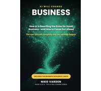 AI Will Change Business: How AI Is Rewriting the Rules for Small Business-and How to Come Out Ahead