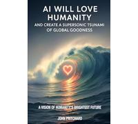 AI Will Love Humanity And Create A Supersonic Tsunami Of Global Goodness: A Vision of Humanity's Brightest Future