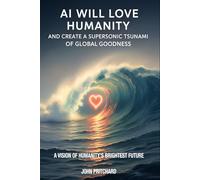 AI Will Love Humanity And Create A Supersonic Tsunami Of Global Goodness: A Vision of Humanity's Brightest Future