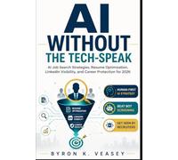 AI Without the Tech-Speak: AI Job Search Strategies to Optimize Your Resume, Improve LinkedIn Visibility, Beat ATS Screening, and Protect Your Career in 2026