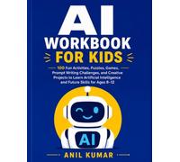 AI WORKBOOK FOR KIDS: 100 Fun Activities, Puzzles, Games, Prompt Writing Challenges, and Creative Projects to Learn Artificial Intelligence and Future Skills for Ages 8-12