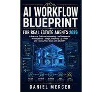 AI Workflow Blueprint for Real Estate Agents 2026: A Practical Guide to Automating Lead Generation, Writing Better Listings, Following Up Faster, and Improving Client Communication with ChatGPT
