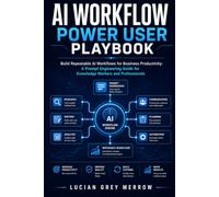 AI Workflow Power User Playbook: Build Repeatable AI Workflows for Business Productivity: A Prompt Engineering Guide for Knowledge Workers and Professionals