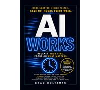 AI WORKS: A Step-by-Step Guide to Using ChatGPT, Claude & Other Top AI Tools to Eliminate Busywork, Write Better, Make Smarter Decisions, and Get More Done