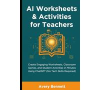 AI Worksheets & Activities for Teachers: Create Engaging Worksheets, Classroom Games, and Student Activities in Minutes Using ChatGPT (No Tech Skills Required)