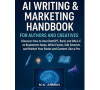 AI Writing & Marketing Handbook for Authors and Creatives: Discover How to Use ChatGPT, Bard, and DALL·E to Brainstorm Ideas, Write Faster, Edit Smarter, and Market Your Books and Content Like a Pro