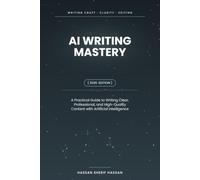 AI Writing Mastery: A Practical Guide to Writing Clear, Professional, and High-Quality Content with Artificial Intelligence