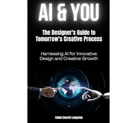 AI & You: The Designer's Guide to Tomorrow's Creative Process: Harnessing AI for Innovative Design and Creative Growth