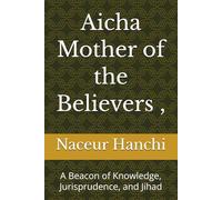Aicha Mother of the Believers ,: A Beacon of Knowledge, Jurisprudence, and Jihad