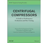 AIChE Equipment Testing Procedure: Centrifugal Compressors: A Guide to Performance Evaluation and Site Testing