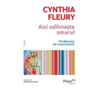 Aici odihneste amarul. Vindecarea de resentiment - Cynthia Fleury, FilosoFii, Editie in limba romana