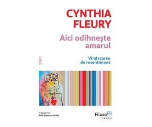 Aici odihneste amarul. Vindecarea de resentiment - Cynthia Fleury, FilosoFii, Editie in limba romana