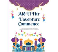 Aid El Fitr L'aventure Commence: Aid el Fitr pour Enfants et Adolescents: Célébration, Découverte en Famille et Illustrations - Lorsque l'Aventure Commence pour les Jeunes de Tous Âges