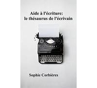 Aide À L'écriture: Le Thésaurus De L'écrivain: Comment Décrire Un Visage, Une Silhouette, Une Émotion... (Aides À L'écriture)