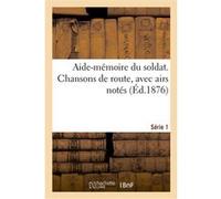 Aide-mémoire du soldat. Chansons de route, avec airs notés. Série 1 Collectif (Auteur)