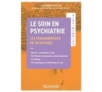 Le Soin En Psychiatrie - Les Fondamentaux En 30 Notions - Valeurs, Conceptions Et Soin, De L'histoire Aux Grands Courants De Pensée, La Clinique, De L'individuel Au Collectif Dans Le Soin