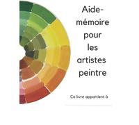 Aide-Mémoire Pour L'artiste Peintre: Pour Tout Ceux Qui Commencent En Peinture