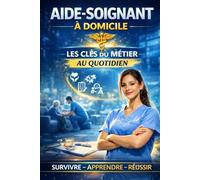 Aide-Soignant à Domicile: Techniques, responsabilités, situations difficiles, fin de vie, prévention, équilibre professionnel : tout pour exercer avec compétence et confiance