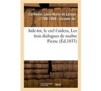 Aide-toi, le ciel t'aidera, Les trois dialogues de maître Pierre Louis-Marie de Lahaye Cormenin (Auteur)