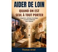 Aider de loin: Quand on est seul à tout porter - Organiser, anticiper et protéger un parent vieillissant sans s’épuiser