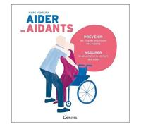 Aider Les Aidants - Prévenir Les Risques Physiques Des Aidants, Assurer La Sécurité Et Le Confort Des Aidés
