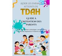 Aider les enfants atteints de TDAH : Guide à l'intention des parents: Aider votre enfant à développer concentration, contrôle des impulsions et réussite au quotidien.