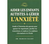 AIDER LES ENFANTS AUTISTES À GÉRER L'ANXIÉTÉ: Guide à l'intention des parents pour apaiser les inquiétudes, faciliter les transitions et renforcer la confiance à la maison et à l'école