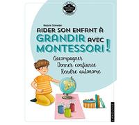 Aider son enfant à grandir avec Montessori: Accompagner, donner confiance, rendre autonome