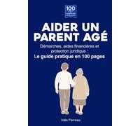 Aider un parent âgé: Démarches, aides financières et protection juridique, le guide pratique en 100 pages