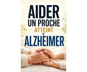 Aider un Proche Atteint d’Alzheimer: Les 7 Clés pour Comprendre la Maladie, Gérer le Quotidien et Préserver le Lien | Livre sur la Maladie d’Alzheimer ... un Proche Alzheimer | Livre Aidant Alzheimer