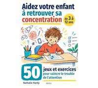 Aidez votre enfant à retrouver sa concentration: 50 jeux et exercices pour vaincre le trouble de l’attention - de 3 à 12 ans